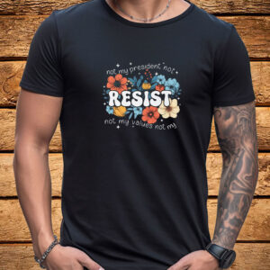 Not My President, Not My Values Not My, Resist T-Shirt