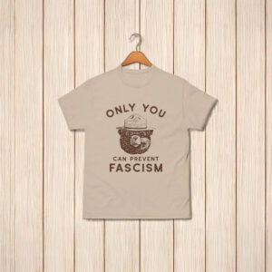 Only You Can Prevent Fascism T-Shirt