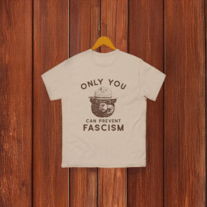 Only You Can Prevent Fascism T-Shirt