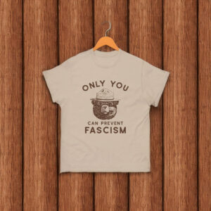 Only You Can Prevent Fascism T-Shirt