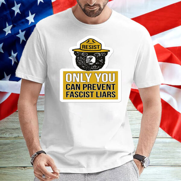 Only You Can Prevent Fascist Liars Resist Bear T-Shirt