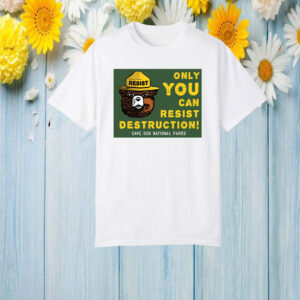 Only You Can Resist Destruction, Save Our National Parks T-Shirt